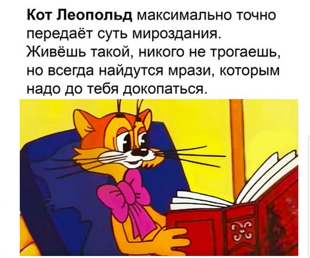 Кот Леопольд максимально точно передаёт суть мироздания Живёшь такой никого не трогаешь но всегда найдутся мрази которым надо до тебя докопаться