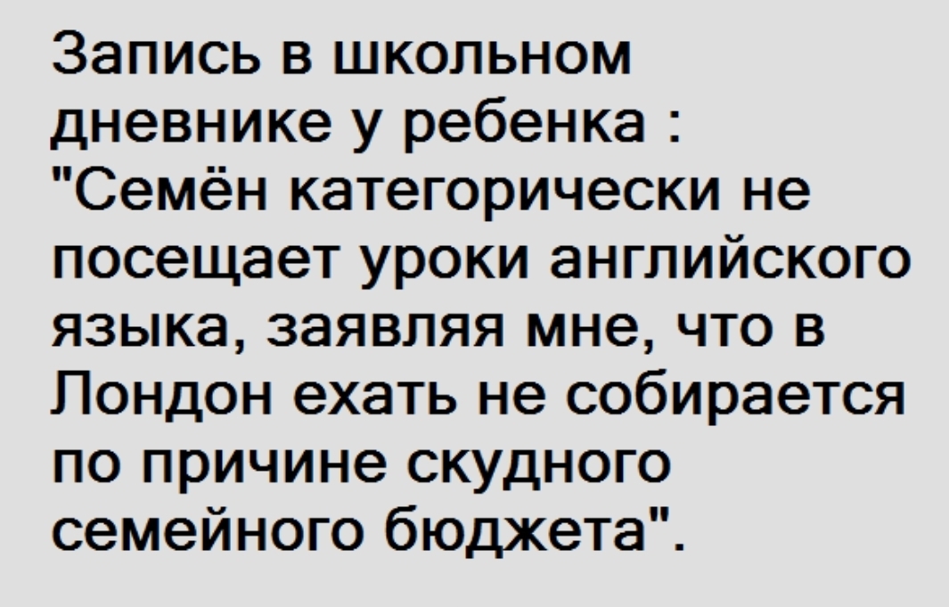 Запись в школьном дневнике у ребенка Семён категорически не посещает уроки английского языка заявляя мне что в Лондон ехать не собирается по причине скудного семейного бюджета