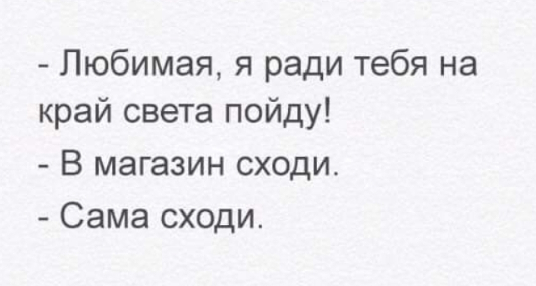 Любимая я ради тебя на край света пойду В магазин сходи Сама сходи