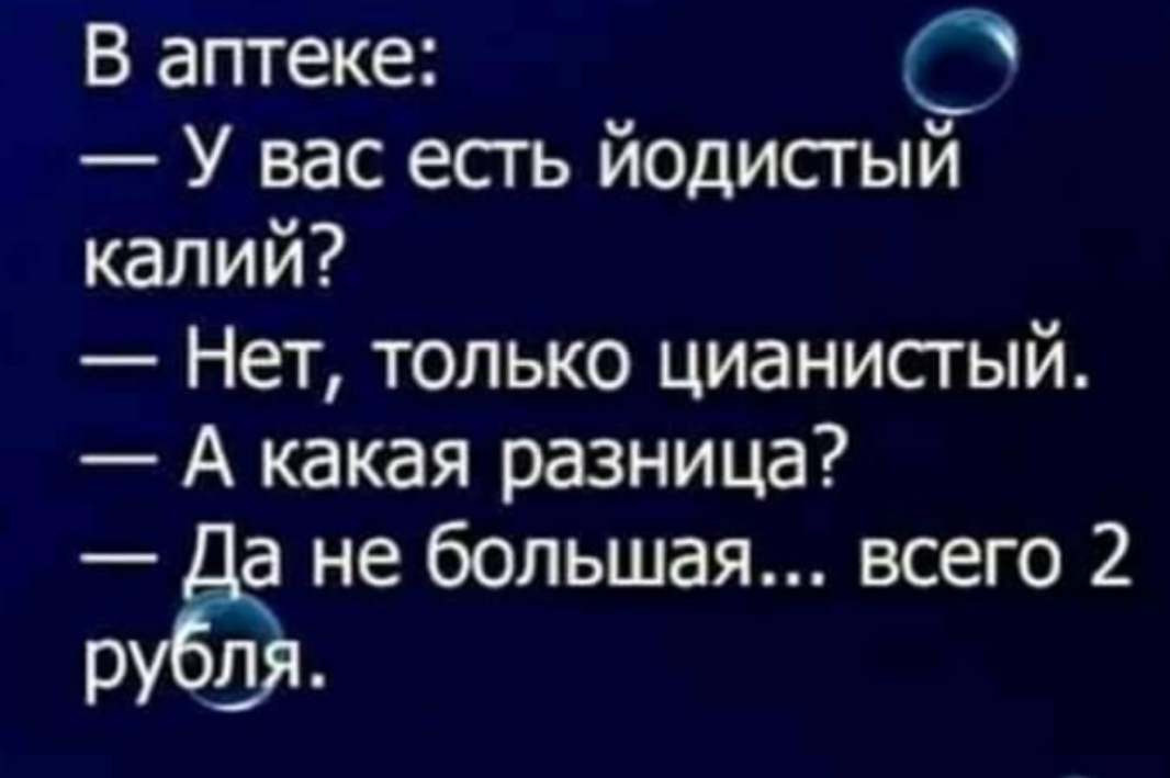 В аптеке С У вас есть йодистый калий Нет только цианистый А какая разница а не большая всего 2 р л