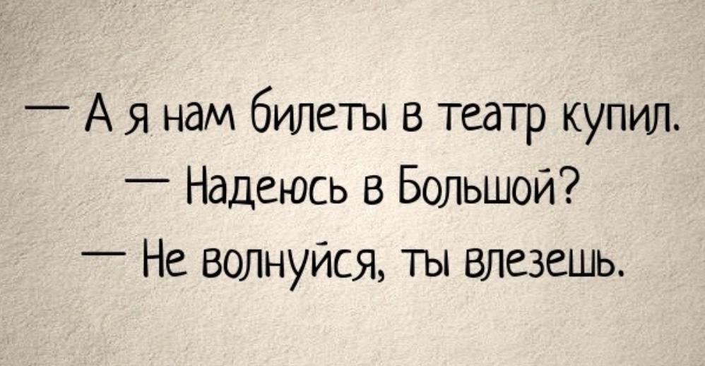 _ А я нам билеты в театр купил _ Надеюсь в Большой _ Не волнуйся ты влезешь