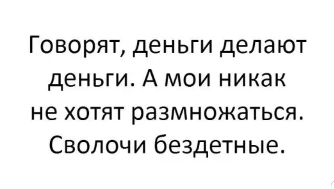 Говорят деньги делают деньги А мои никак не хотят размножаться Сволочи бездетные