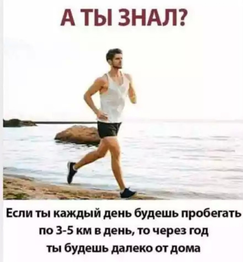 А ТЫ ЗНАЛ Если ты каждый день будешь пробегать по 3 5 км в день то через год ты будешь далеко от дома