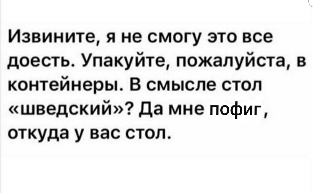 Извините я не смогу это все доесть Упакуйте пожалуйста в контейнеры В смысле стол шведский да мне пофиг откуда у вас стол