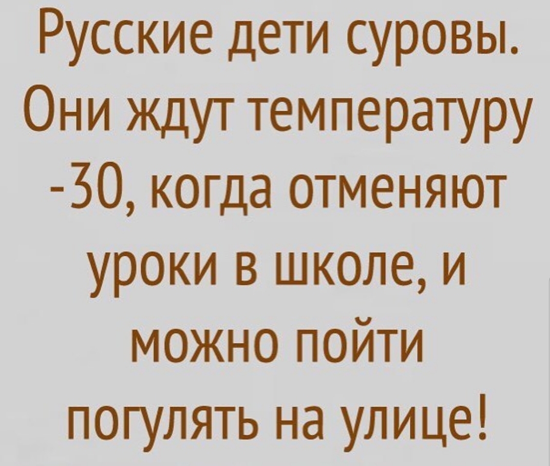 Русские дети суровы Они ждут температуру 30 когда отменяют уроки в школе и можно пойти погулять на улице