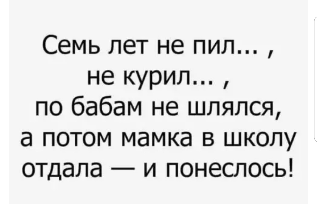 Семь лет не пил не курил по бабам не шлялся а потом мамка в школу отдала и понеслось