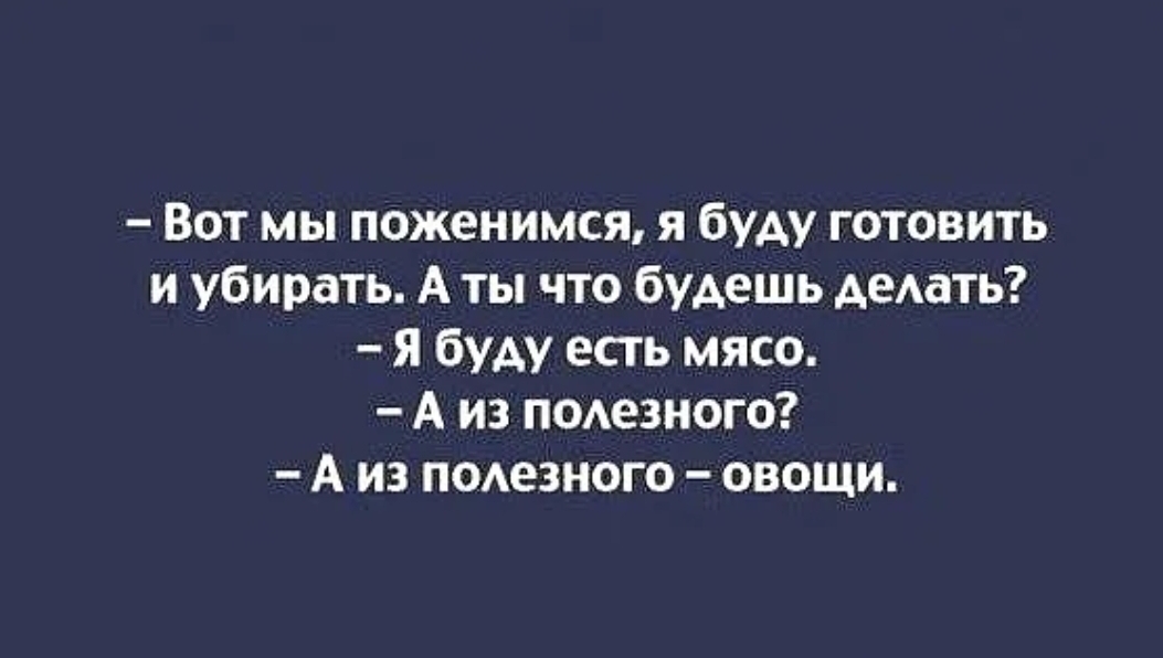 Вот мы поженимся я буду готовить и убирать А ты что будешь деАать я буду есть мясо А из подезного А из подезного овощи