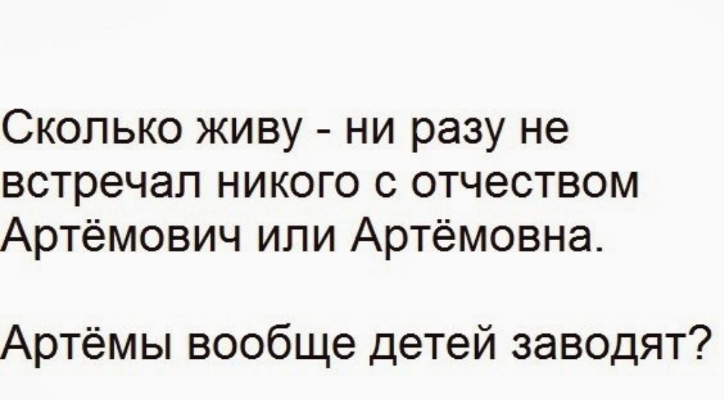 Сколько живу ни разу не встречал никого с отчеством Артёмович ипи Артёмовна Артёмы вообще детей заводят