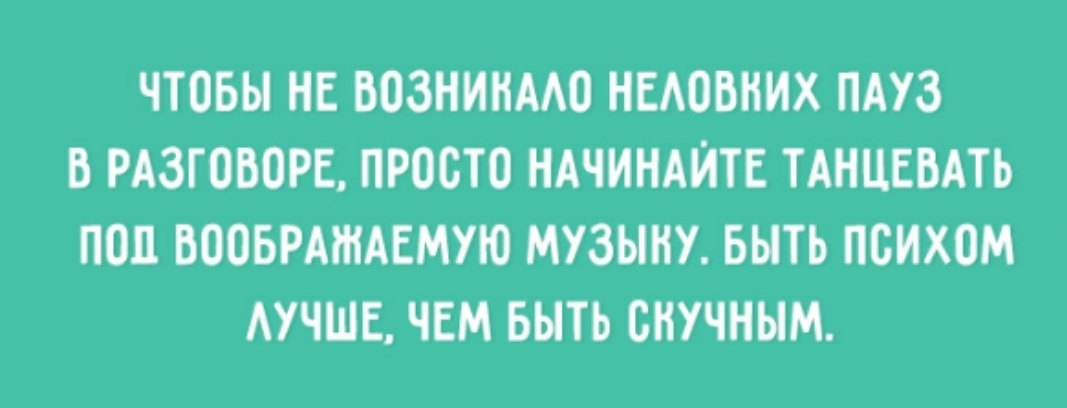 ЧТОБЫ НЕ ВОЗНИНААО НЕАОВНИХ ПАУЗ В РАЗГОВОРЕ ПРОСТО НАЧИНАЙТЕ ТАНЦЕВАТЬ ПОЦ ВООБРАШАЕМУЮ МУЗЫКУ БЫТЬ ПСИХОМ АУЧШЕ ЧЕМ БЫТЬ БНУЧНЫМ