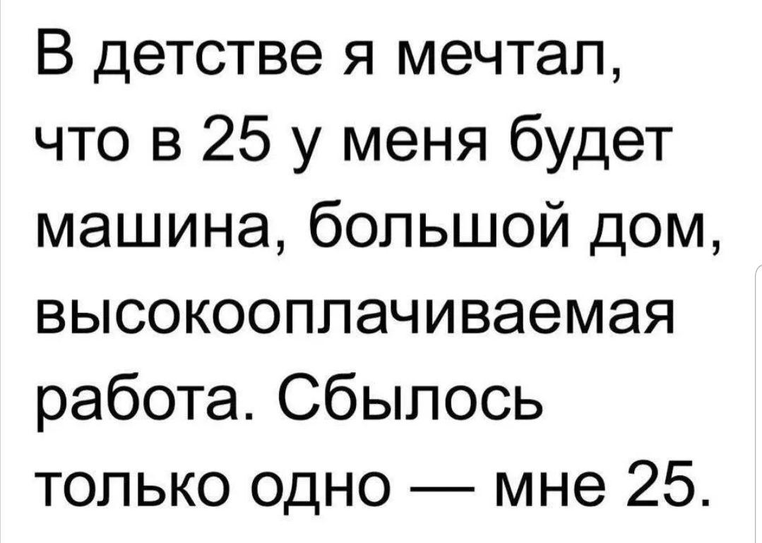 В детстве я мечтал что в 25 у меня будет машина большой дом высокооппачиваемая работа Сбыпось только одно мне 25