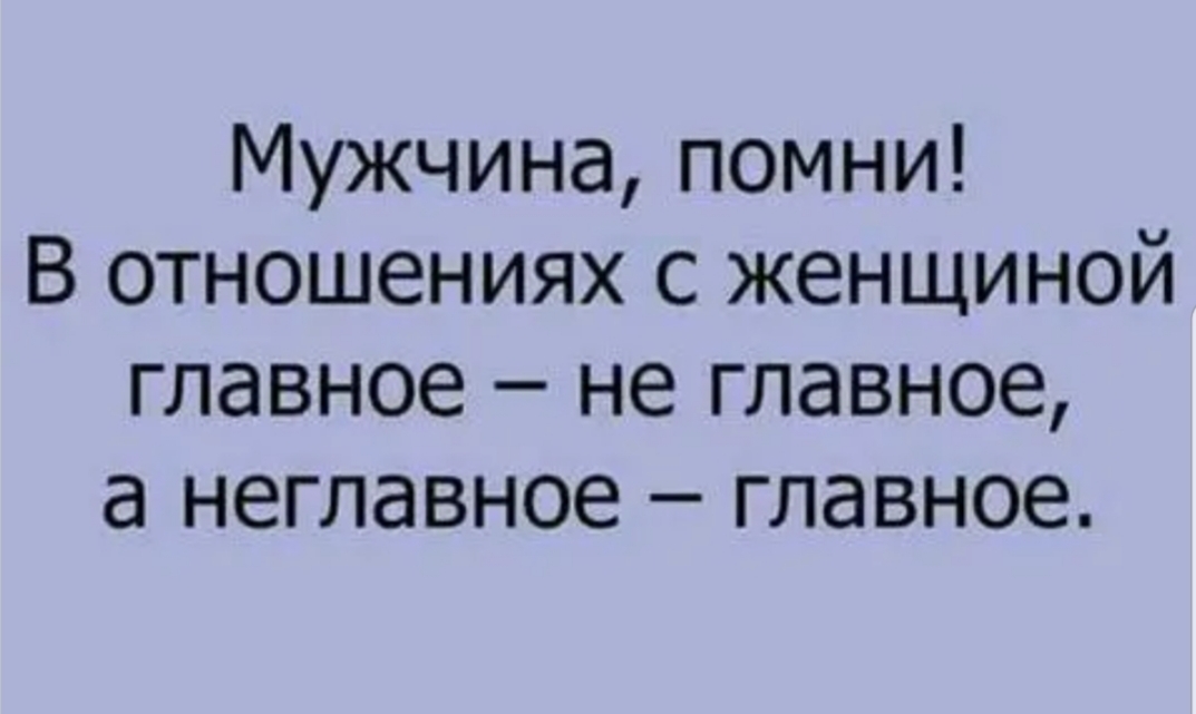 Мужчина помни В отношениях с женщиной главное не главное а неглавное главное