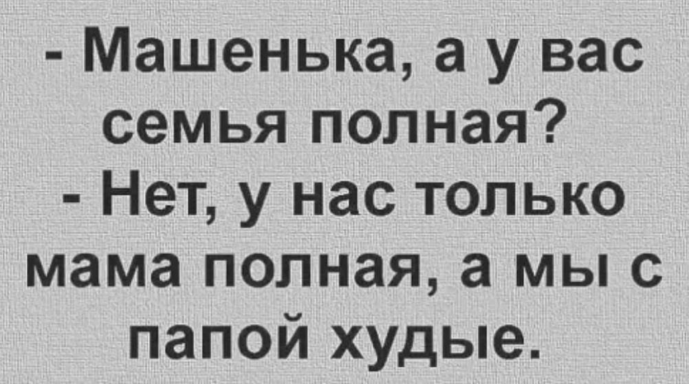 Машенька а у вас семья полная Нет у нас только мама полная а мы с папой худые