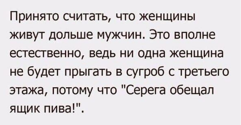 Принято считать что женщины живут дольше мужчин Это вполне естественно ведь ни одна женщина не будет прыгать в сугроб с третьего этажа потому что Серега обещал ящик пива