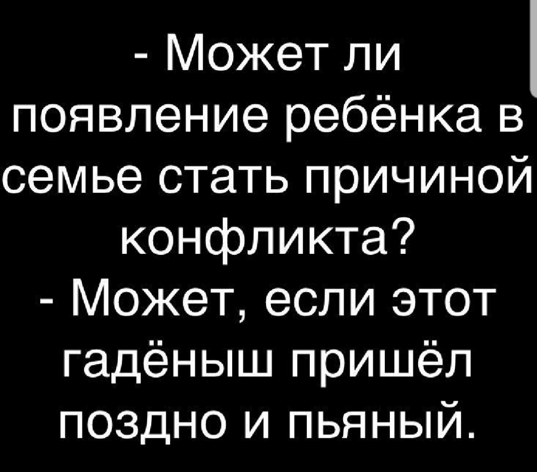 Может ли появление ребёнка в семье стать причиной конфликта Может если этот гадёныш пришёл поздно и пьяный