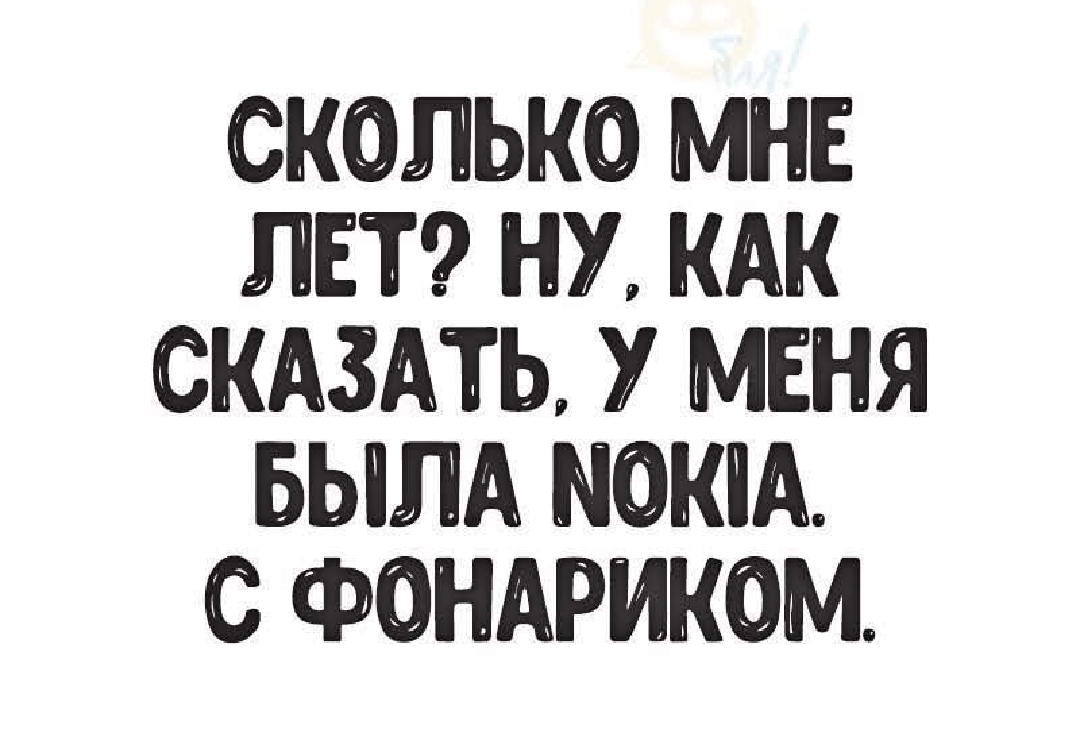 СКОЛЬКО МНЕ ЛЕТ НУ КАК СКАЗАТЬ У МЕНЯ БЫЛА НОКИА С ФОНАРИКОМ