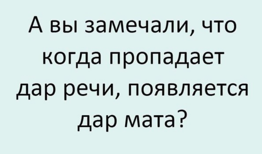 А вы замечали что когда пропадает дар речи появляется дар мата