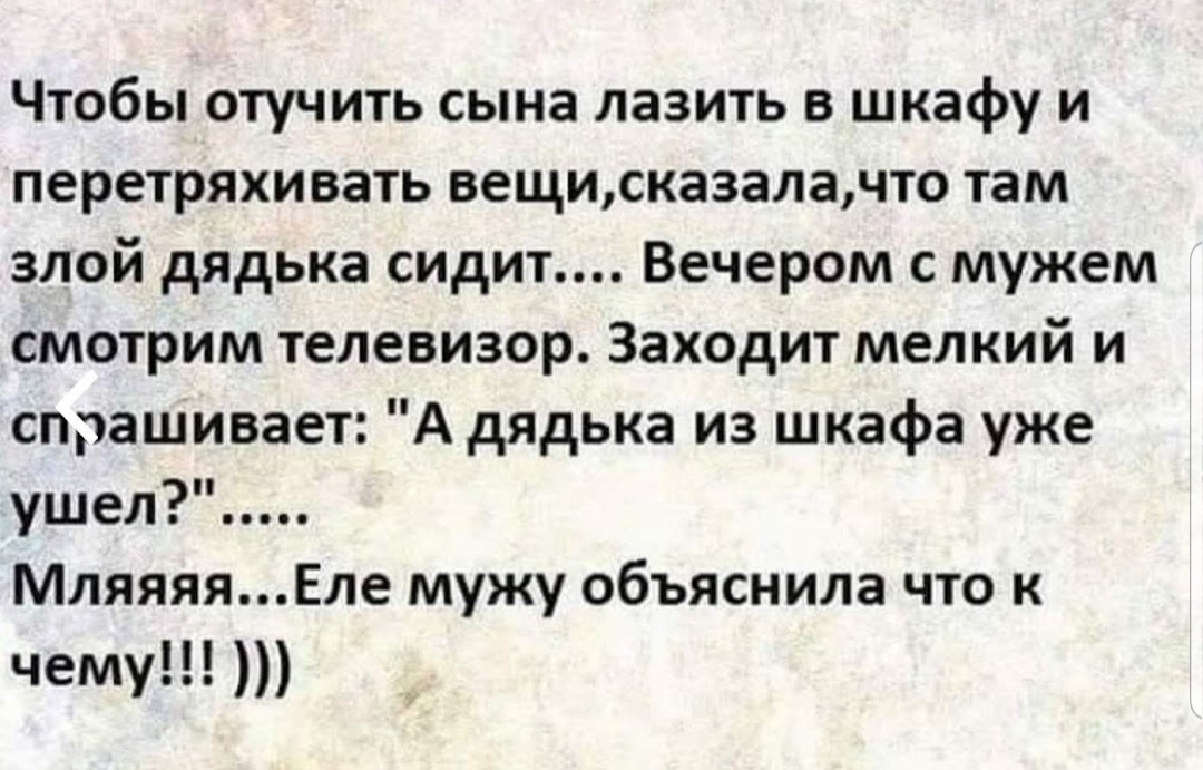 Чтобы отучить сына лазить в шкафу и перетряхивать вещисказалачто там злой дядька тдит Вечером с мужем смотрим телевизор Заходит мелкий и спрашивает А дядька из шкафа уже ушел МляяяяЕле мужу объяснила что к чему