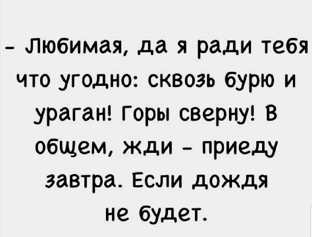 Любимая да я ради тебя что угодно сквозь бурю и ураган горы сверну В общем жди приеду завтра Если дождя не будет