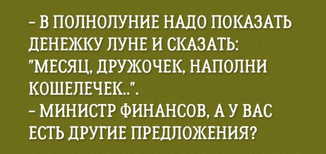 В ПОЛНОЛУНИЕ НАДО ПОКАЗАТЬ ДЕНЕЖКУ ПУНЕ И СКАЗАТЬ МЕСЯЦ ДРУЖОЧЕК НАПОПНИ КОШЕЛЕЧЕК МИНИСТР ФИНАНСОВ А У ВАС ЕСТЬ ДРУГИЕ ПРЕДЛОЖЕНИЯ