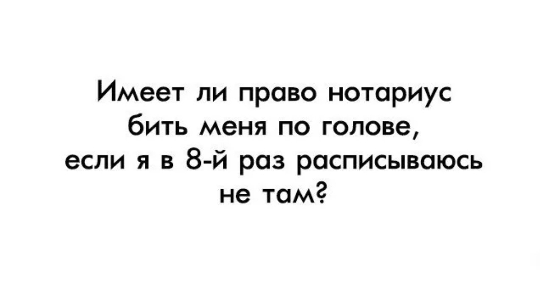 Имеет ли право нотариус бить меня по голове если я в 8 й раз росписывоюсь не там