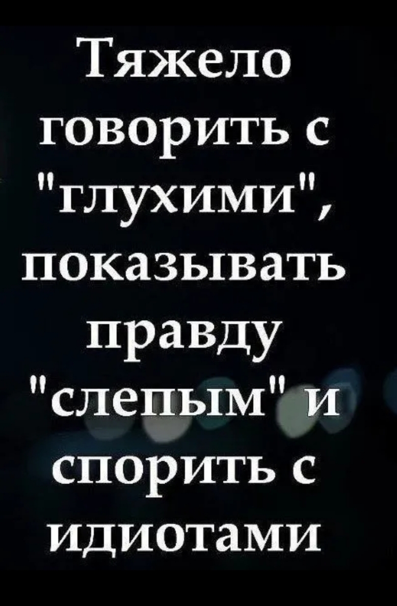 Тяжело говорить с глухими показывать правду слепым и спорить с идиотами