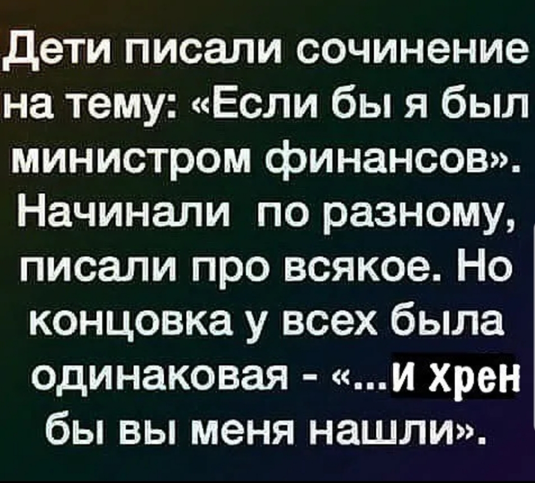 дети писали сочинение на тему Если бы я был министром финансов Начинали по разному писали про всякое Но концовка у всех была одинаковая И хрен бы вы меня нашли