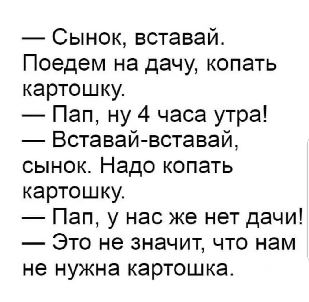 Сынок вставай Поедем на дачу копать картошку Пап ну 4 часа утра Вставай вставай сынок Надо копать картошку Пап у нас же нет дачи Это не значит что нам не нужна картошка