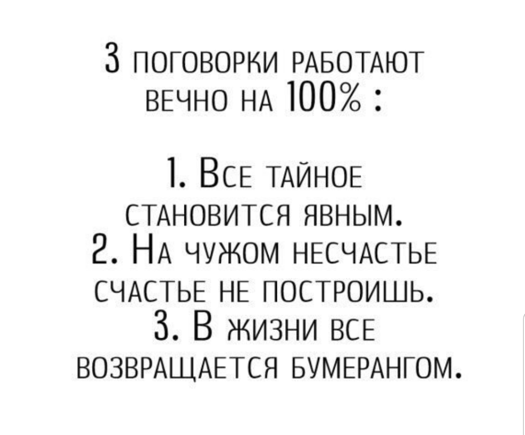 З поговорки РАБОТАЮТ ВЕЧНО НА 100 1 ВСЕ ТАЙНОЕ СТАНОВИТСЯ явным 2 НА чужом НЕСЧАСТЬЕ СЧАСТЬЕ НЕ построишь 3 В жизни ВСЕ ВОЗВРАЩАЕТСЯ БУМЕРАНГОМ