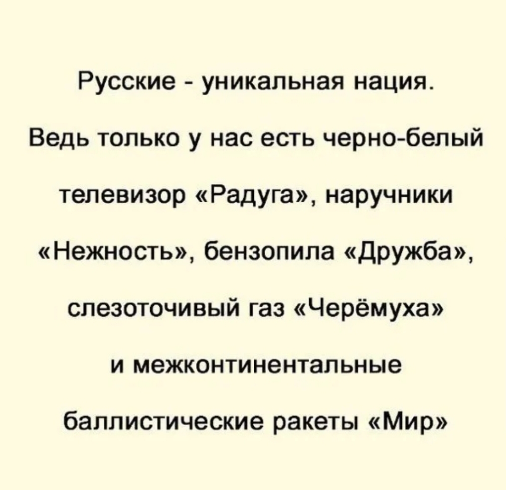Русские уникальная нация Ведь только у нас есть черно белый телевизор Радуга наручники Нежность бензопила дружба слезоточивый газ Черёмуха и межконтинентальные баллистические ракеты Мир