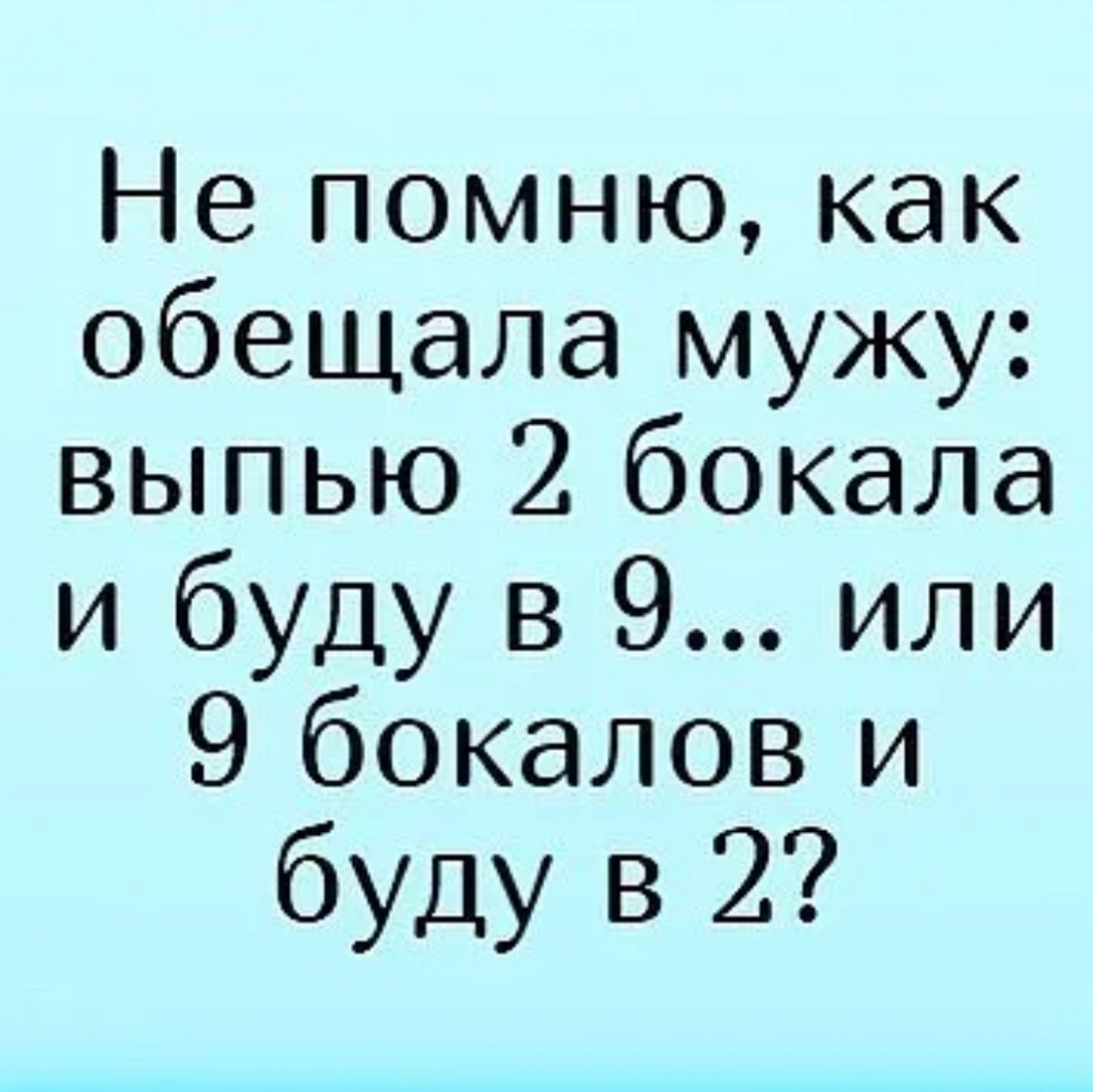 Не помню как обещала мужу выпью 2 бокала и буду в 9 или 9 бокалов и буду в 2