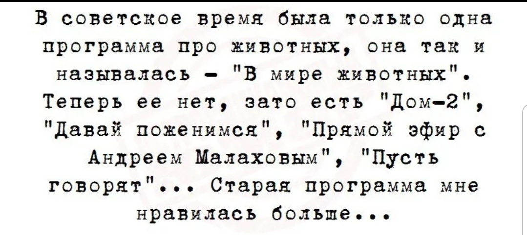 В советское время была только одна программа про животных она так и называлась В мире животных Теперь ее нет зато есть дом 2 давай поженимся Прямой эфир с Андреем Малаховым Пусть говорят Старая программа мне нравилась больше