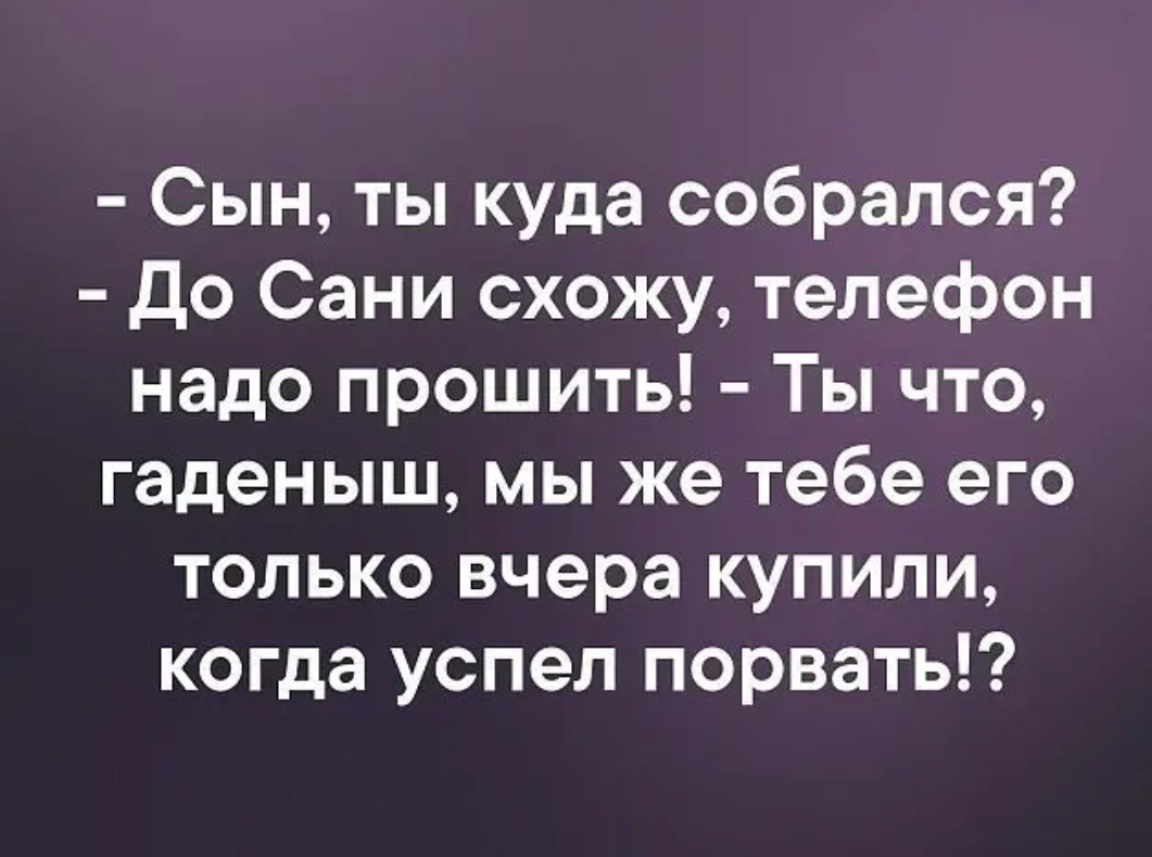 Сын ты куда собрался До Сани схожу телефон надо прошить Ты что гаденыш мы  же тебе его только вчера купили когда успел порвать - выпуск №170823