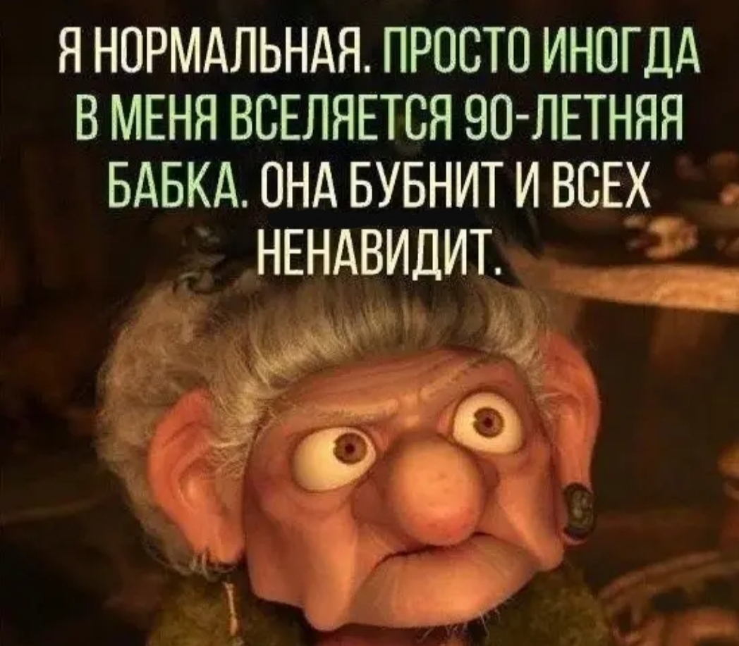Я НОРМАЛЬНАЯ ПРОСТО ИНОГДА В МЕНЯ ВВЕЛЯЕТСЯ 90 ЛЕТНЯЯ БАБКА ОНА БУБНИТ И ВСЕХ_ ЕНА Илит ё ЖЪМ на С 9 и