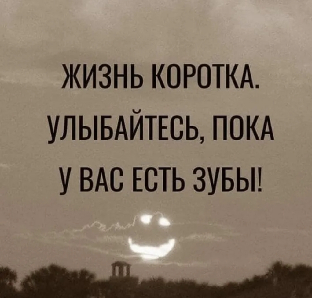 жизнь короткд УЛЫБАЙТЕСЬ покд У ВАС ЕСТЬ зувьп