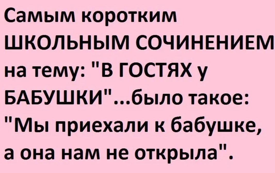 Самым коротким ШКОЛЬНЫМ СОЧИНЕНИЕМ на тему В ГОСТЯХ у БАБУШКИбыло такое Мы приехали к бабушке а она нам не открыла