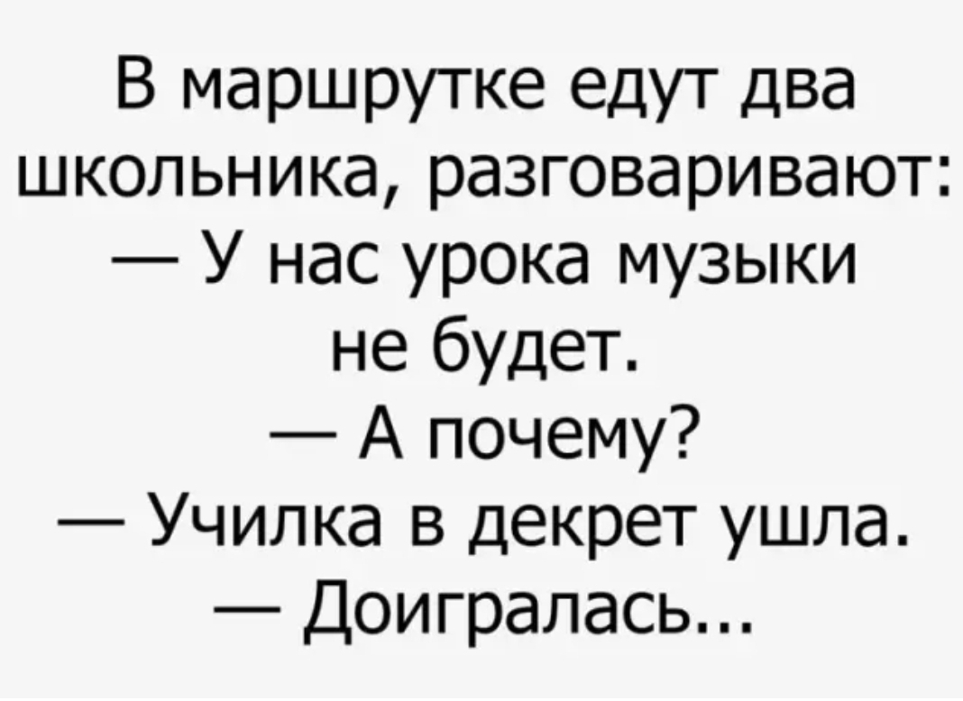 В маршрутке едут два школьника разговаривают У нас урока музыки не будет А почему Училка в декрет ушла Доигралась