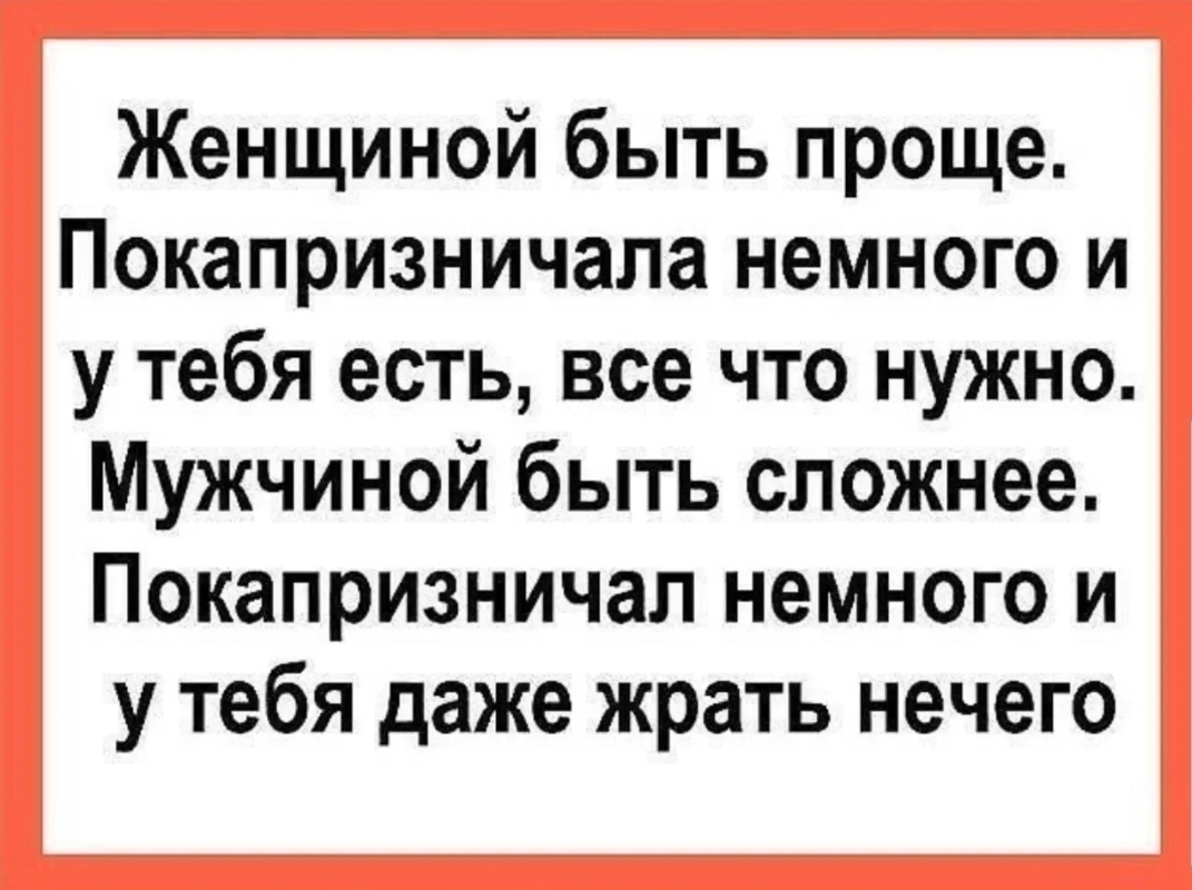 Женщиной быть проще Покапризничала немного и у тебя есть все что нужно Мужчиной быть сложнее Покапризничап немного и у тебя даже жрать нечего