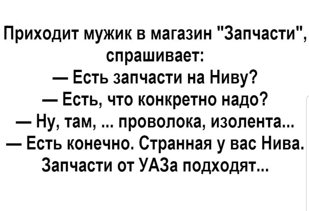 Приходит мужик в магазин Запчасти спрашивает Есть запчасти на Ниву Есть что конкретно надо Ну там проволока изолента Есть конечно Странная у вас Нива Запчасти от УАЗа подходят