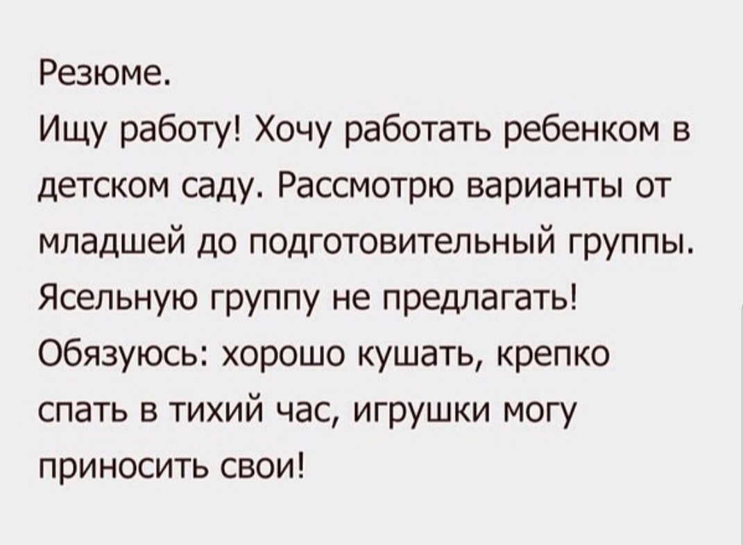 Резюме Ищу работу Хочу работать ребенком в детском саду Рассмотрю варианты от младшей до подготовительный группы Ясельную группу не предлагать Обязуюсь хорошо кушать крепко спать в тихий час игрушки могу приносить свои