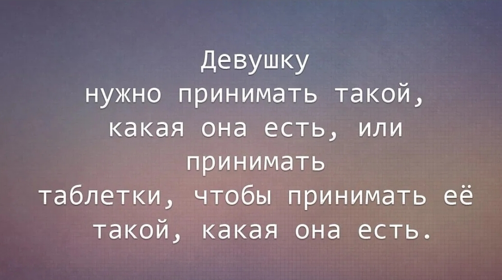 Девушку нужно принимать такой какая она есть или принимать таблетки чтобы принимать её такой какая она есть