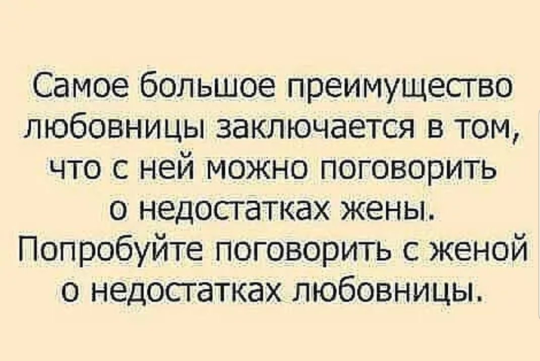 Самое большое преимущество любовницы заключается в том что с ней можно поговорить о недостатках жены Попробуйте поговорить с женой о недостатках любовницы