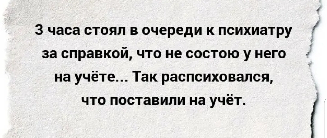 3 часа стоял в очереди к психиатру за справкой что не состою у него на учёте Так распсиховался что поставили на учёт