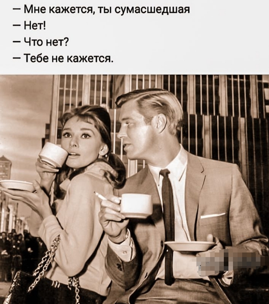 Мне кажется ты сумасшедшая Нет Что нет Тебе не кажется