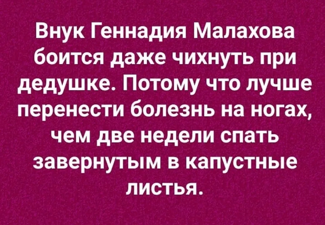 Внук Геннадия Малахова боится даже чихнуть при дедушке Потому что лучше перенести болезнь на ногах чем две недели спать завернутым в капустные листья