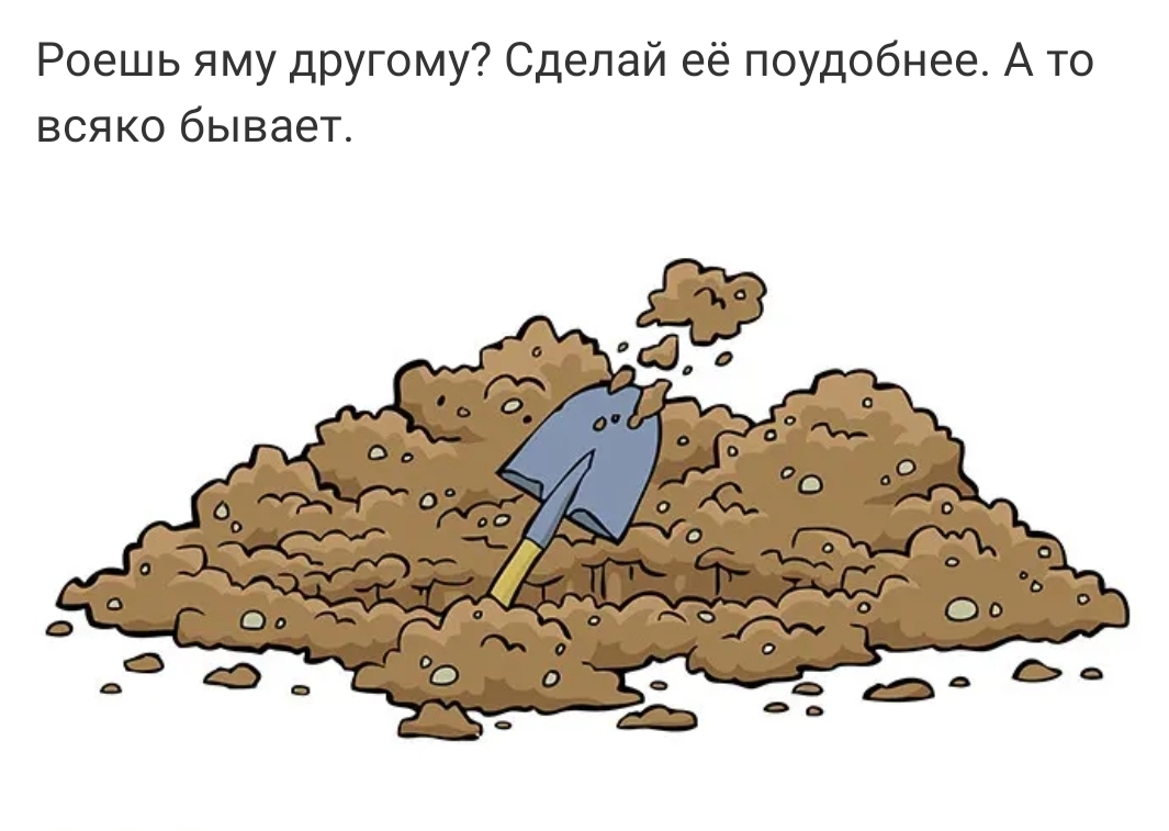 Роешь яму другому Сделай её поудобнее А то всяко бывает