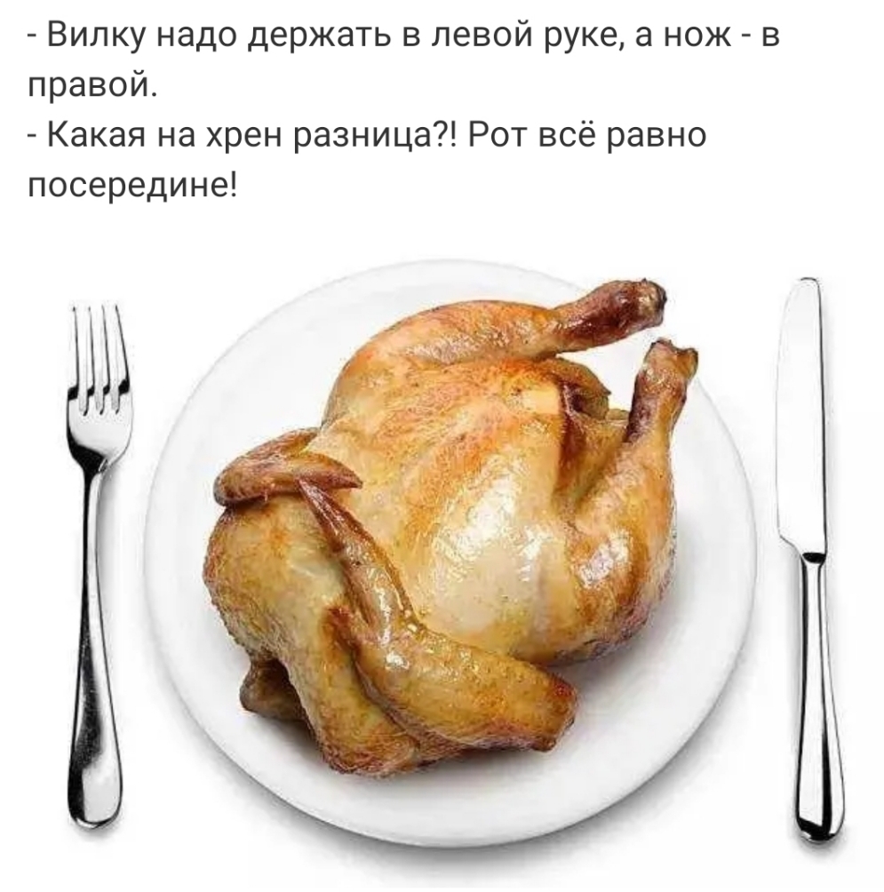 Вилку надо держать в левой руке а нож в правой Какая на хрен разница Рот всё равно посередине