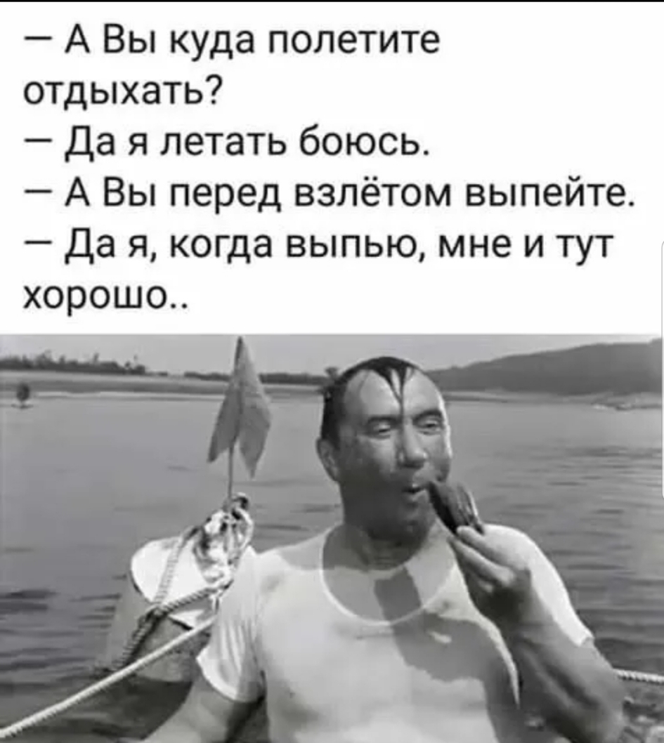А Вы куда полетите отдыхать да я летать боюсь А Вы перед взлётом выпейте Да я когда выпью мне и тут хорошо