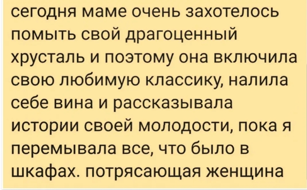 сегодня маме очень захотелось помыть свой драгоценный хрусталь и поэтому она включила свою любимую классику налила себе вина и рассказывала истории своей молодости пока я перемывала все что было в шкафах потрясающая женщина