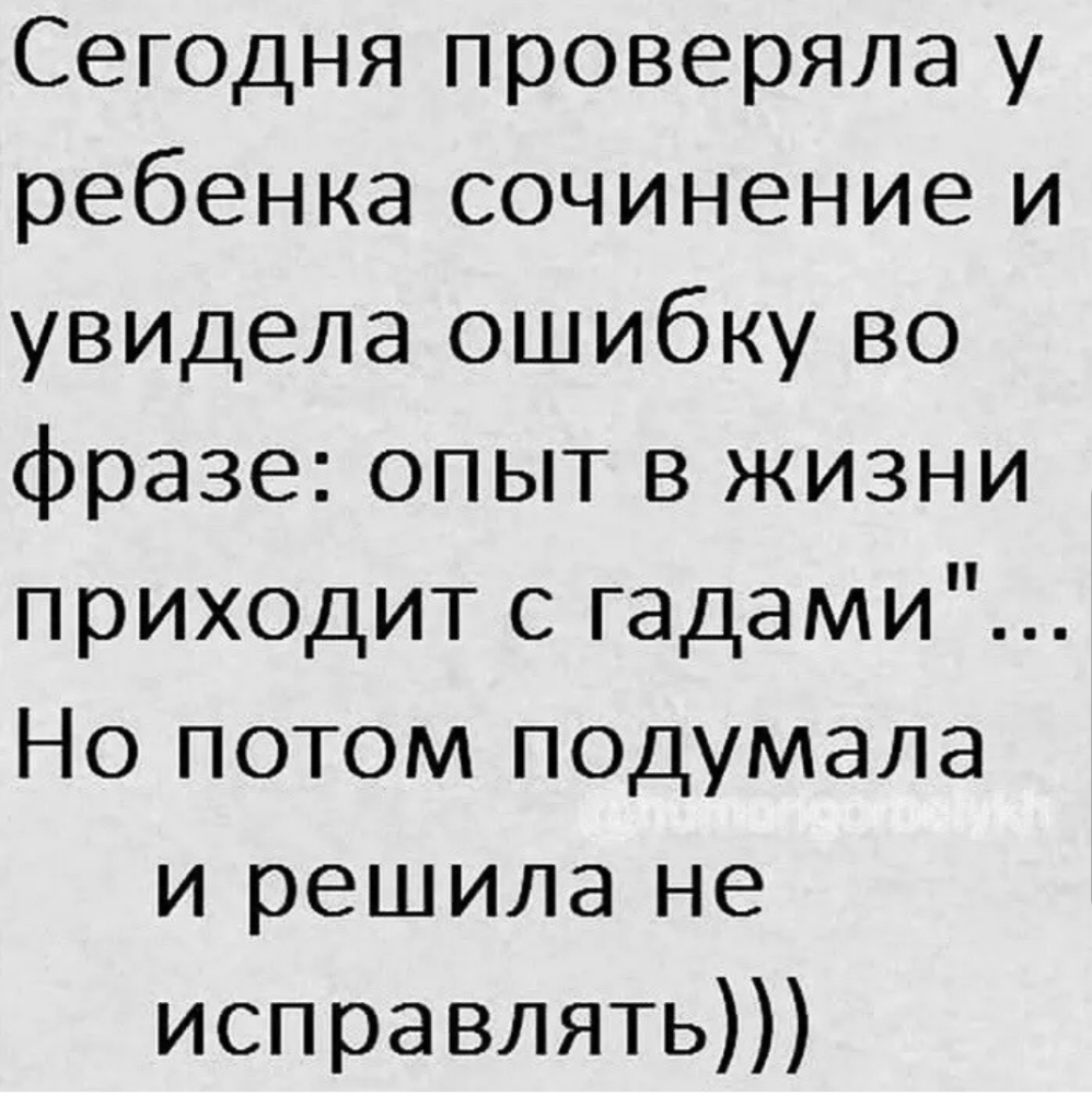 Сегодня проверяла у ребенка сочинение и УВИДела ошибку во фразе опыт в жизни приходит с гадами Но потом подумала и решила не исправлять