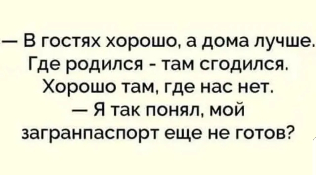 В гостях хорошо а дома лучше Где родился там сгодился Хорошо там где нас нет Я так понял мой загранпаспорт еще не готов